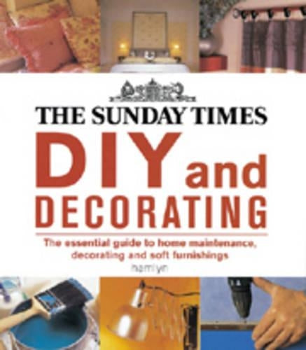 "The Sunday Times" DIY and Decorating: The Essential Guide to Home Maintenance, Decorating and Soft Furnishing: The Essential Guide to Home Maintenance, Decorating and Soft Furnishings