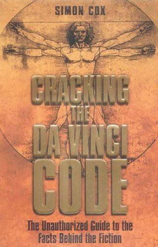 Cracking the Da Vinci Code: The Unauthorized Guide to the Facts Behind Dan Browns Bestselling Novel: The Unauthorized Guide to the Facts Behind the Fiction
