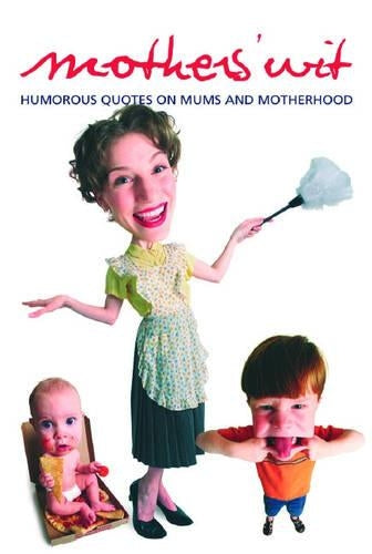Mothers Wit: Humorous Quotes on Mums and Motherhood