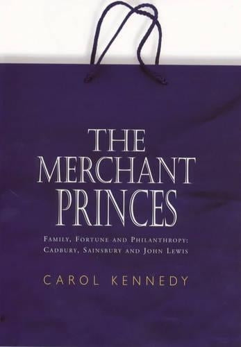 The Merchant Princes: Family, Fortune and Philanthropy - Cadbury, Sainsbury and John Lewis