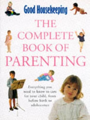 "Good Housekeeping" Complete Book of Parenting: Everything You Need to Know to Care for Your Child from Pregnancy to Adolescence (Good Housekeeping Cookery Club)