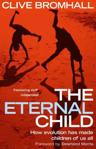 The Eternal Child: An Explosive New Theory of Human Origins and Behaviour: How Evolution Has Made Children of Us All
