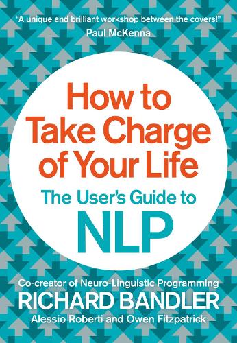 How to Take Charge of Your Life: The Users Guide to NLP