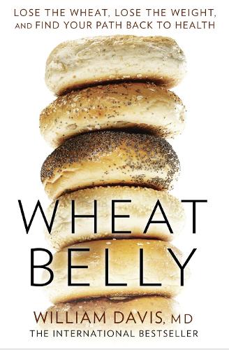 Wheat Belly: Lose the Wheat, Lose the Weight and Find Your Path Back to Health