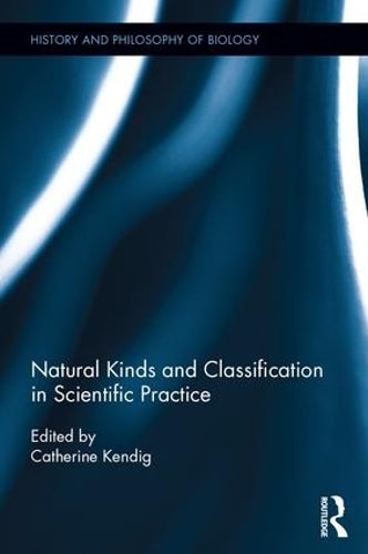 Natural Kinds and Classification in Scientific Practice (History and Philosophy of Biology)