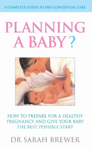 Planning A Baby?: How to Prepare for a Healthy Pregnancy and Give Your Baby the Best Possible Start: A Complete Guide to Pre-Conceptual Care