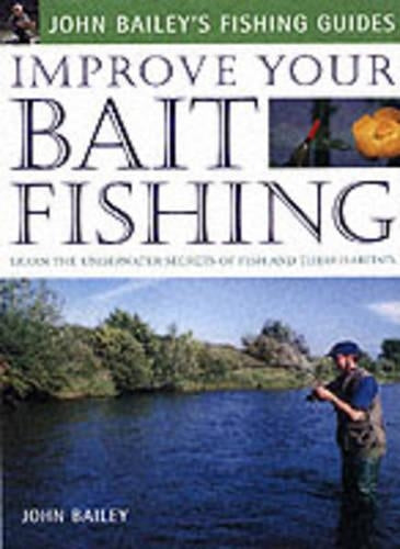 Improve Your Bait Fishing: Learn the Underwater Secrets of Fish Behaviour and Habitats (John Baileys Fishing Guides)