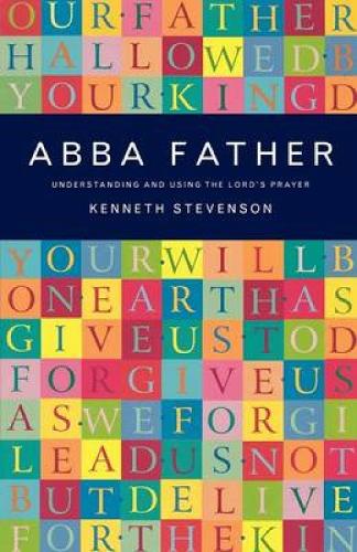Abba Father: Understanding and Using the Lords Prayer