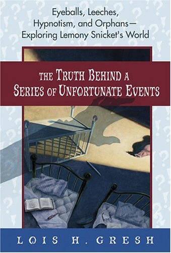 The Truth Behind a Series of Unfortunate Events: Eyeballs, Leeches, Hypnotism, and Orphans---Exploring Lemony Snickets World