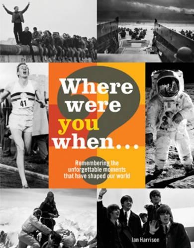 Where Were You When...?: Remembering 180 Extraordinary Events: Unforgettable Moments That Have Shaped Our World