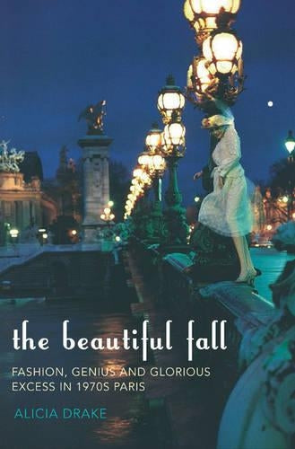 The Beautiful Fall: Fashion, Genius and Glorious Excess in 1970s Paris
