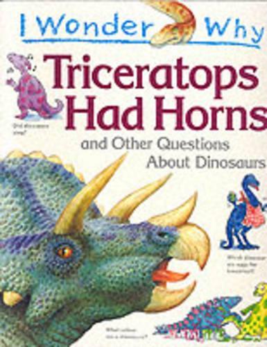 I Wonder Why Triceratops Had Horns and Other Questions About Dinosaurs (I wonder why series)