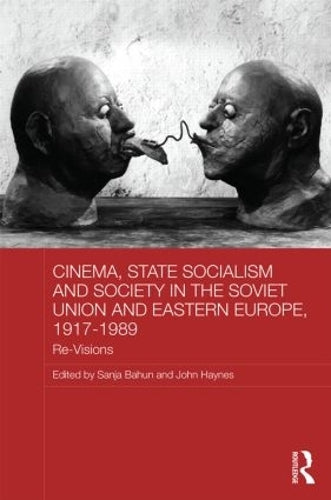 Cinema, State Socialism and Society in the Soviet Union and Eastern Europe, 1917-1989: Re-Visions: 97 (BASEES/Routledge Series on Russian and East European Studies)