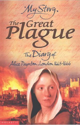The Great Plague: The Diary of Alice Paynton, London 1665 - 1666 (My Story)