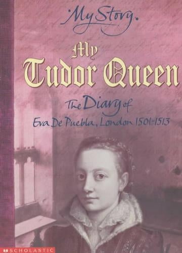 My Story: My Tudor Queen: The Diary of Eva De Puebla, London 1501 - 1513