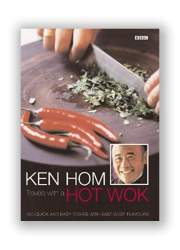 Ken Hom: Travels with a Hot Wok: 160 Quick and Easy Dishes with East-West Flavours