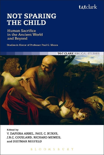 Not Sparing the Child: Human Sacrifice in the Ancient World and Beyond: Studies in Honor of Professor Paul G. Mosca