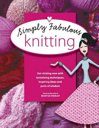 Simply Fabulous Knitting: Get Clicking Now with Tantalizing Techniques, Inspiring Ideas and Purls of Wisdom (Ultimate Guide to...S.)