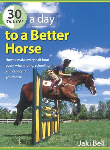30 Minutes a Day to a Better Horse: How to Make Every Half Hour Count When Riding, Schooling and Caring for Your Horse