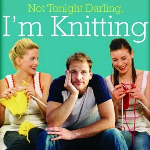 Not Tonight Darling, I'm Knitting!