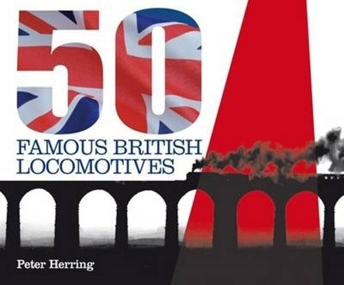 Fifty Famous British Locomotives: The Story of the Stars of the Steam and Early Diesel Age