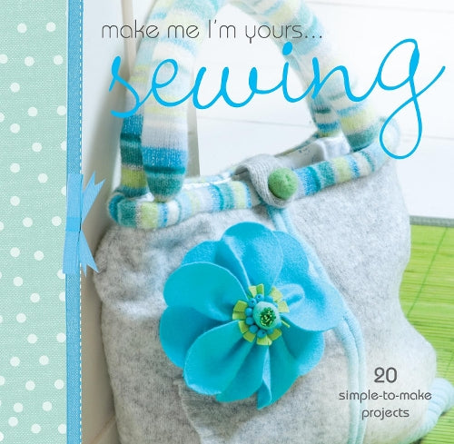 Make Me Im Yours... Sewing: 20 simple-to-make projects