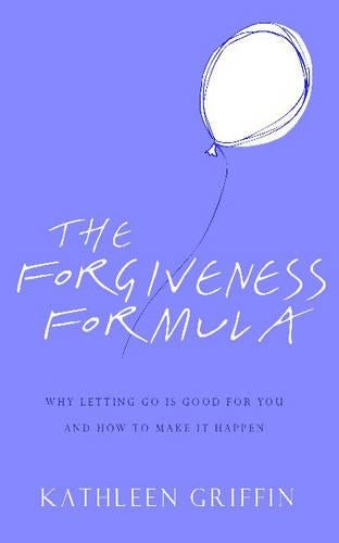 The Forgiveness Formula: Why Letting Go Is Good For You And How To Make It Happen