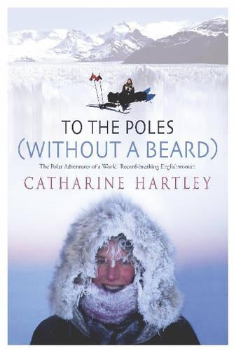 To the Poles (Without a Beard): The Polar Adventures of a World Record-Breaking Woman