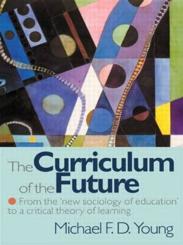The Curriculum of the Future: From the New Sociology of Education to a Critical Theory of Learning
