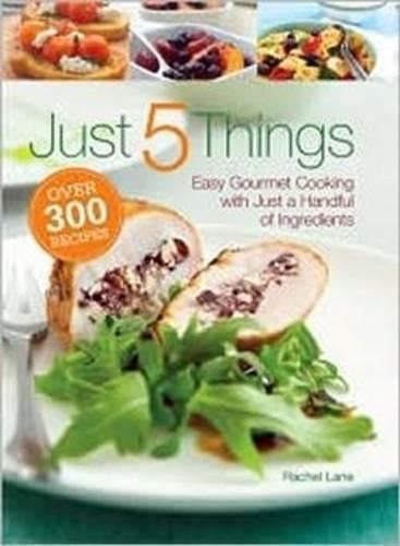 Just 5 Things: Easy Gourmet Cooking with Just a Handful of Ingredients
