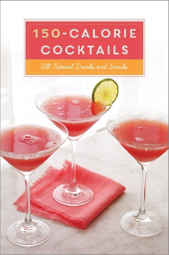 150-Calorie Cocktails: All-Natural Drinks and Snacks: All-Natural Drinks and Snacks: A Recipe Book