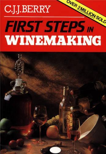 First Steps in Winemaking — A Complete Month-By-Month Guide to Winemaking, Including the Production of Cider, Perry and Mead and Beer Brewing At Home, With Over 120 Tried and Tested Recipes