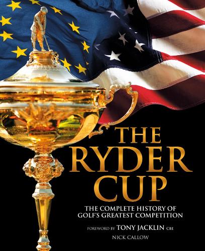 The Ryder Cup: The Complete History of Golfs Greatest Competition