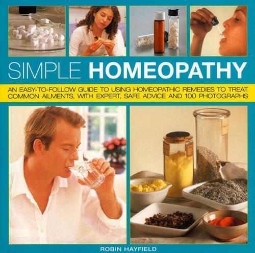 Simple Homeopathy: An Easy-to-follow Guide to Using Homeopathic Remedies to Treat Common Ailments, with Expert Safe Advice and 100 Photographs