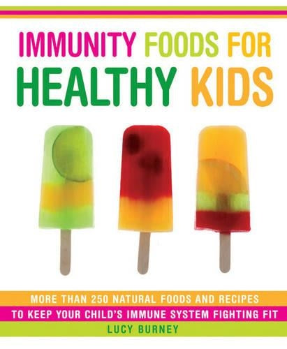 Immunity Foods for Healthy Kids: More Than 250 Natural Foods and Recipes to Keep Your Childs Immune System Fighting Fit