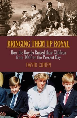 Bringing Them Up Royal: How The Royals Raised Their Children From 1066 to the Present Day