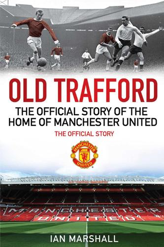 Old Trafford: The Official Story of the Home of Manchester United (MUFC)