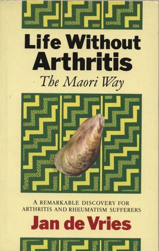 Life Without Arthritis: The Maori Way - A Remarkable Discovery for Arthritis and Rheumatism Sufferers