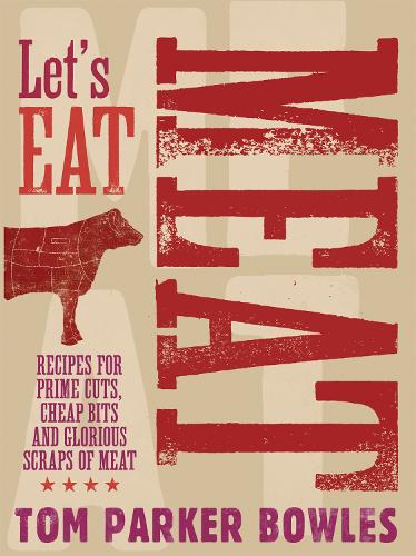 Lets Eat Meat: Recipes for Prime Cuts, Cheap Bits and Glorious Scraps of Meat