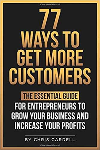 77 Ways To Get More Customers - The Essential Guide For Entrepreneurs To Grow Your Business And Increase Your Profits