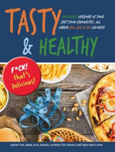 Tasty & Healthy: F*ck Thats Delicious: Healthier Versions Of Your Fast Food Favourites: Comfort Food, Indian, Pizza, Burgers, Southern Style Chicken, ... & More. All Under 300, 400 & 500 Calories