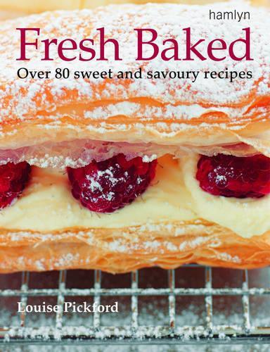 Fresh Baked: Over 80 Sweet and savoury recipes: Over 80 Tantalizing Recipes for Cakes, Pastries, Biscuits and Breads