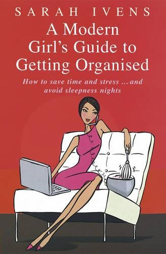 A Modern Girl's Guide To Getting Organised: How to save time and stress and avoid sleepless nights