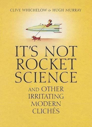 Its Not Rocket Science: And other irritating modern cliches