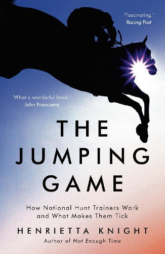 The Jumping Game: How National Hunt Trainers Work and What Makes Them Tick