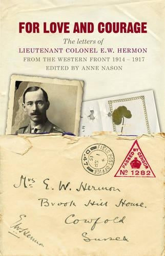For Love and Courage: The Letters of Lieutenant Colonel E.W. Hermon from the Western Front 1914 - 1917