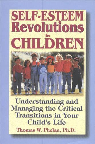 Self-Esteem Revolutions in Children: Understanding and Managing the Critical Transitions in Your Childs Life