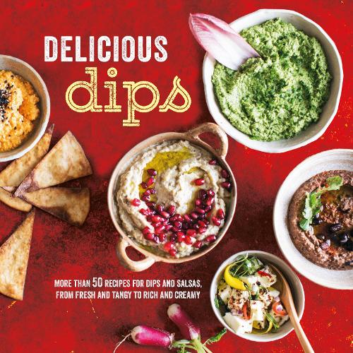 Delicious Dips: More than 50 recipes for dips from fresh and tangy to rich and creamy