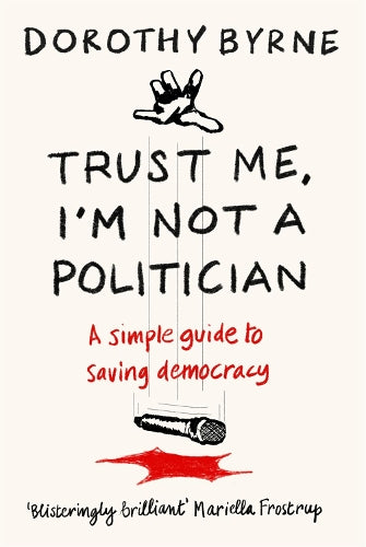 TRUST ME, IM NOT A POLITICIAN: A simple guide to saving democracy