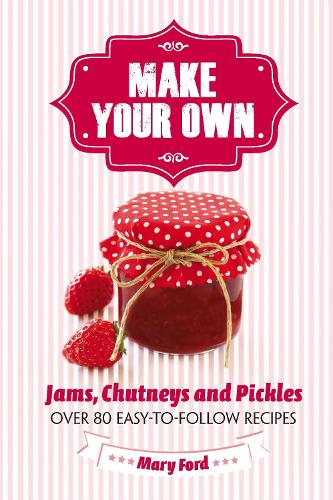 Make Your Own: Jams, Chutneys and Pickles